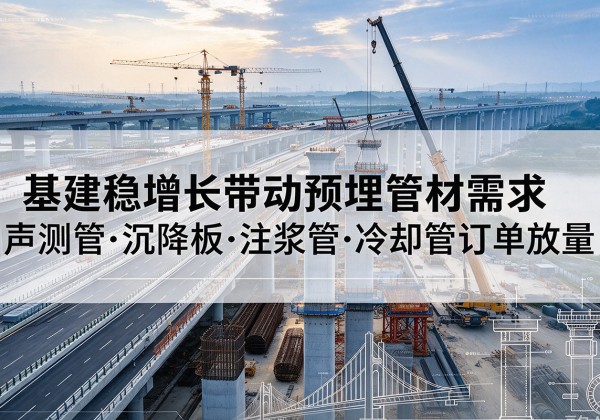 抚州基建稳增长带动预埋监测管材需求，声测管、沉降板、注浆管订单持续放量