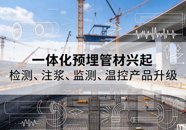 抚州一体化管材产品兴起，声测注浆一体管、多功能预埋管应用增多